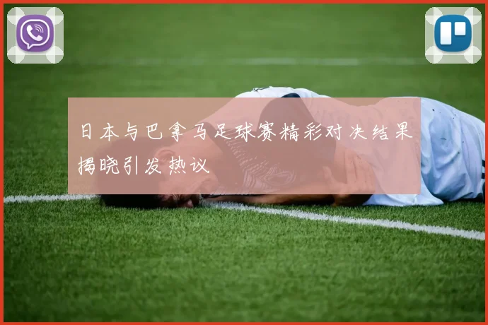 日本与巴拿马足球赛精彩对决结果揭晓引发热议