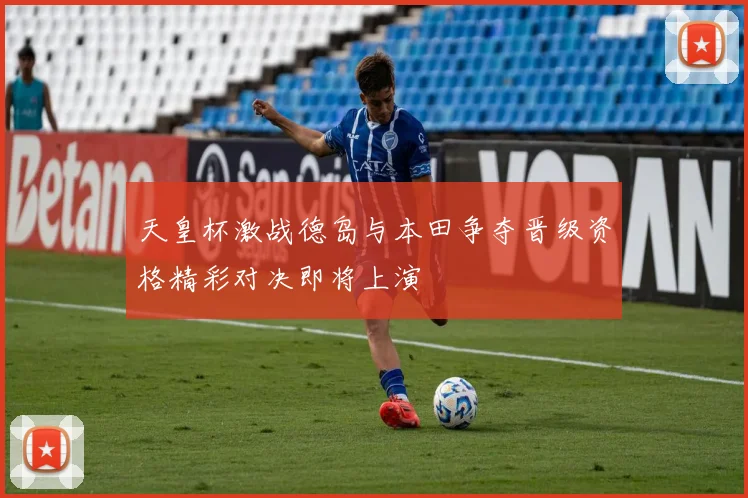 天皇杯激战德岛与本田争夺晋级资格精彩对决即将上演