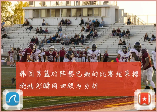 韩国男篮对阵黎巴嫩的比赛结果揭晓精彩瞬间回顾与分析