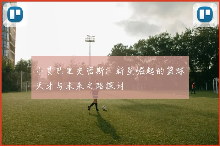小贾巴里史密斯：新星崛起的篮球天才与未来之路探讨