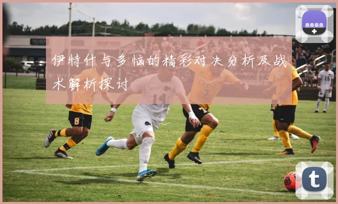 伊特什与多恼的精彩对决分析及战术解析探讨