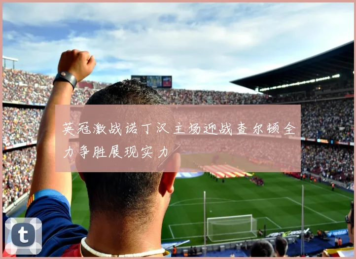 英冠激战诺丁汉主场迎战查尔顿全力争胜展现实力