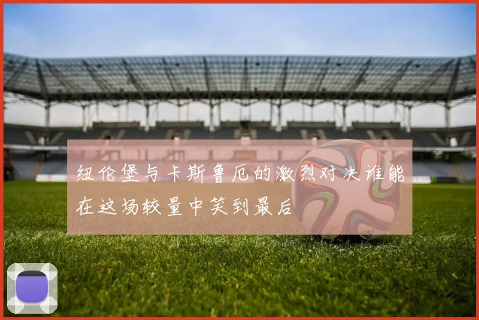 纽伦堡与卡斯鲁厄的激烈对决谁能在这场较量中笑到最后