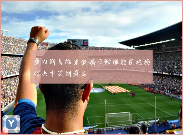 桑内斯与维京激战正酣谁能在这场对决中笑到最后
