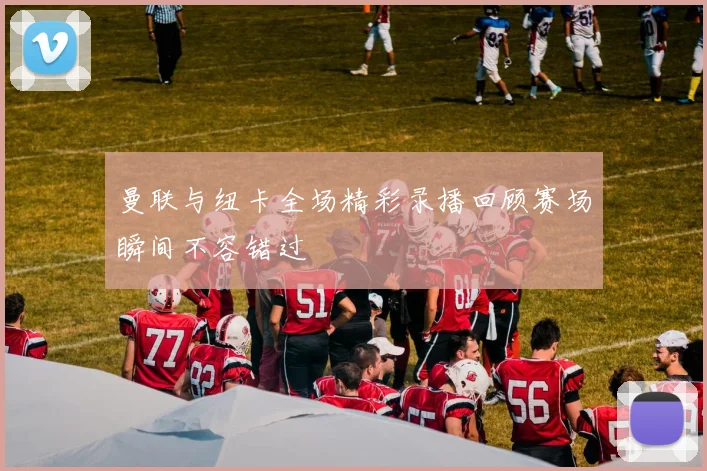 曼联与纽卡全场精彩录播回顾赛场瞬间不容错过