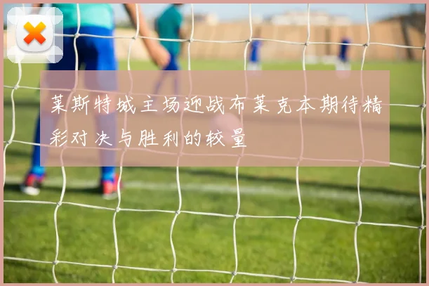 莱斯特城主场迎战布莱克本期待精彩对决与胜利的较量