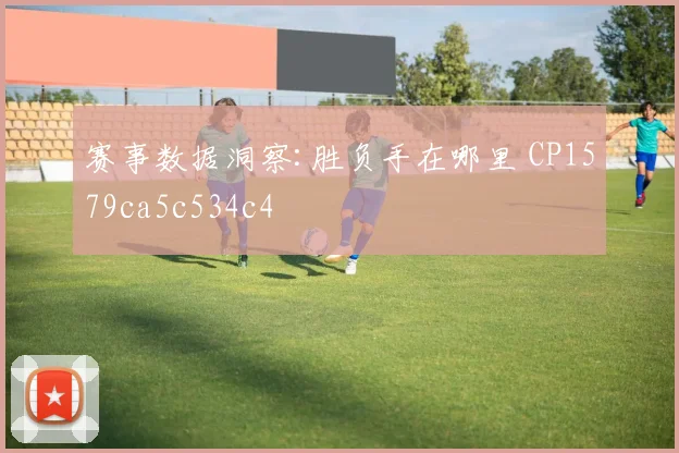 赛事数据洞察:胜负手在哪里 CP1579ca5c534c4