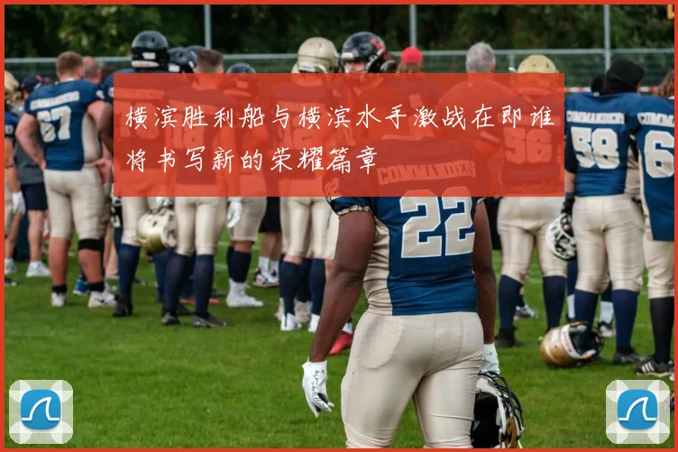 横滨胜利船与横滨水手激战在即谁将书写新的荣耀篇章