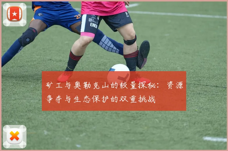 矿工与奥勒克山的较量探秘：资源争夺与生态保护的双重挑战