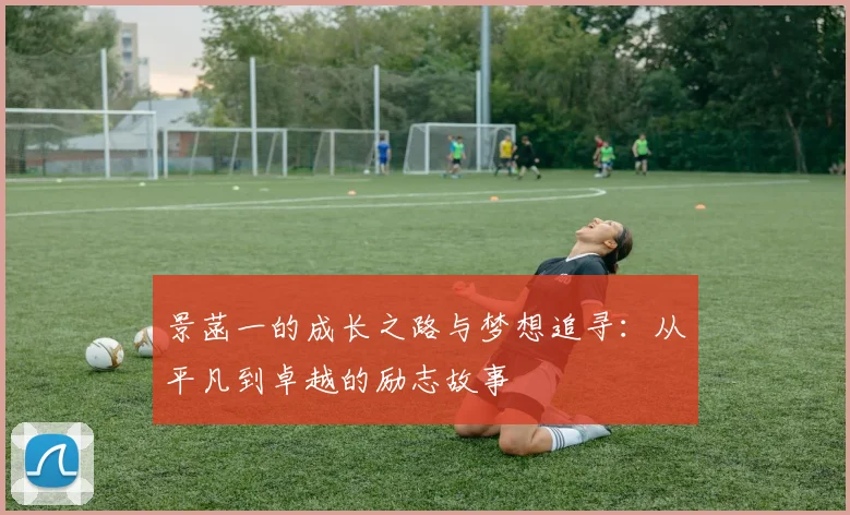 景菡一的成长之路与梦想追寻：从平凡到卓越的励志故事