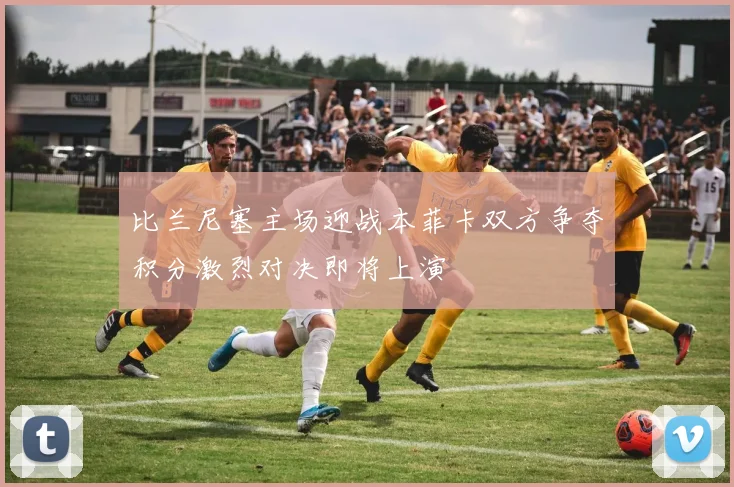 比兰尼塞主场迎战本菲卡双方争夺积分激烈对决即将上演