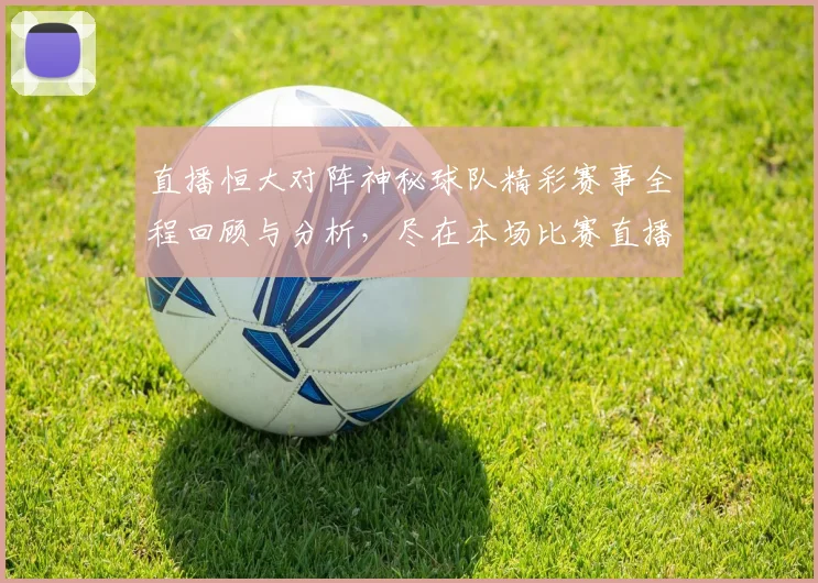 直播恒大对阵神秘球队精彩赛事全程回顾与分析，尽在本场比赛直播中