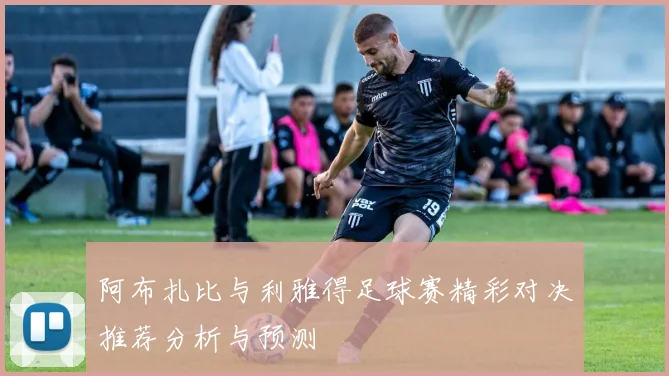 阿布扎比与利雅得足球赛精彩对决推荐分析与预测