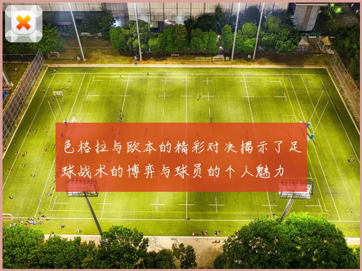 色格拉与欧本的精彩对决揭示了足球战术的博弈与球员的个人魅力