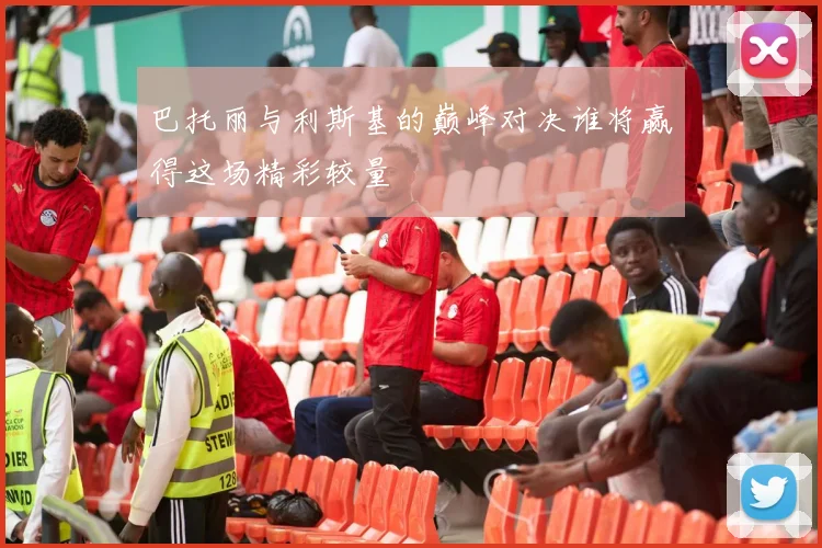 巴托丽与利斯基的巅峰对决谁将赢得这场精彩较量