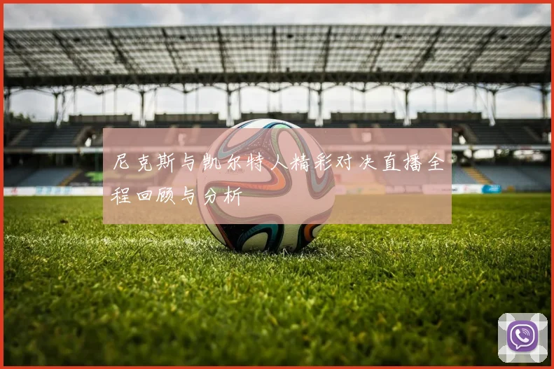 尼克斯与凯尔特人精彩对决直播全程回顾与分析