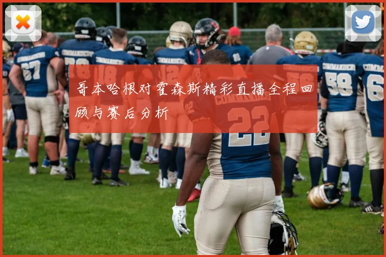 哥本哈根对霍森斯精彩直播全程回顾与赛后分析