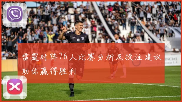 雷霆对阵76人比赛分析及投注建议助你赢得胜利