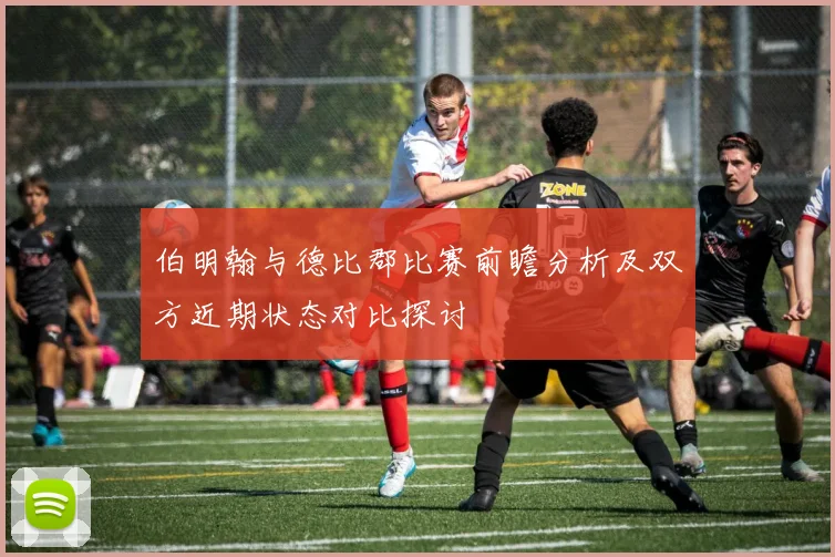 伯明翰与德比郡比赛前瞻分析及双方近期状态对比探讨